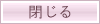 閉じる
